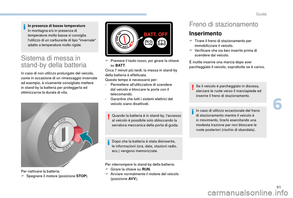 Peugeot Boxer 2018  Manuale del proprietario (in Italian) 91
In presenza di basse temperature
In montagna e/o in presenza di 
temperature molto basse si consiglia 
lutilizzo di un carburante di tipo "invernale" 
adatto a  temperature molto rigide.
Sistema d