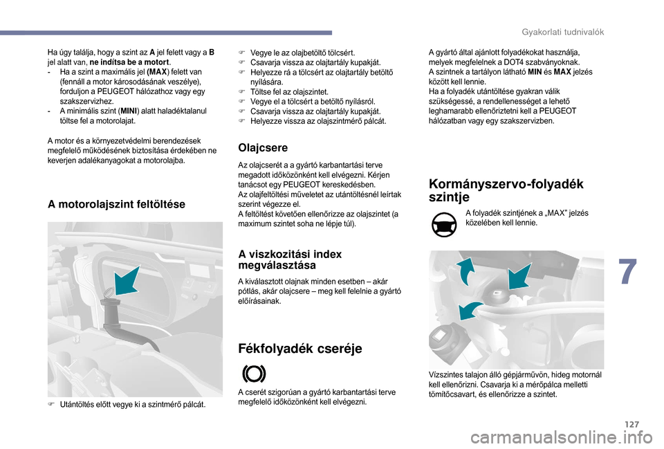 Peugeot Boxer 2018  Kezelési útmutató (in Hungarian) 127
Ha úgy találja, hogy a szint az A j el felett vagy a   B 
jel alatt van, ne indítsa be a   motor t.
-
 
H
 a a   szint a   maximális jel (MAX ) felett van 
(fennáll a
  motor károsodásának