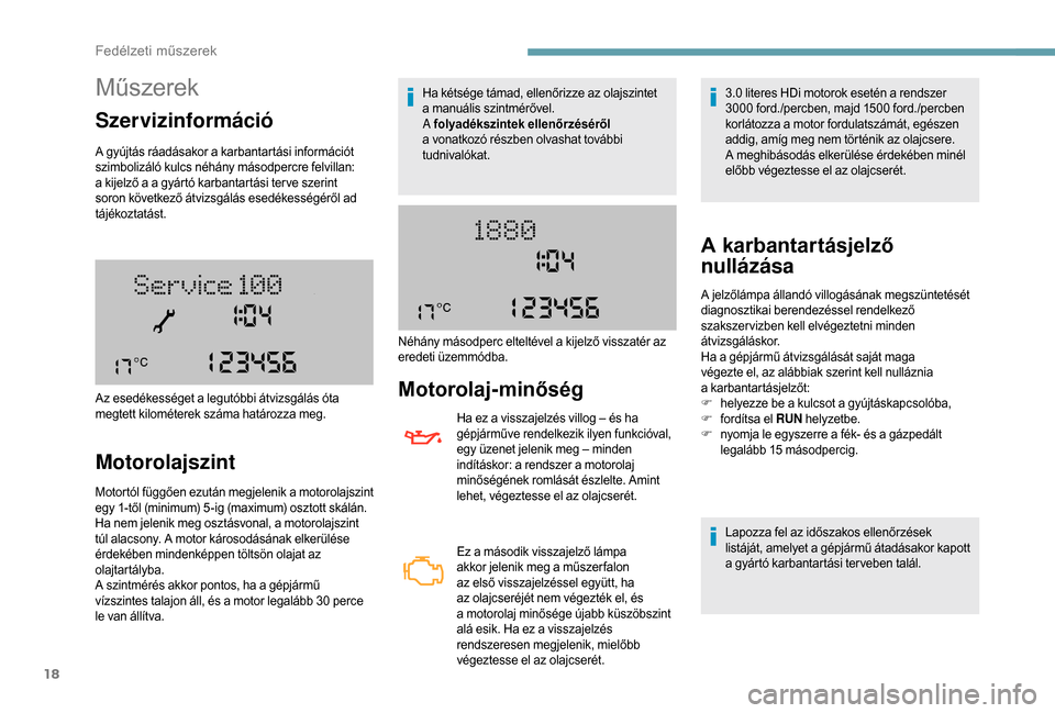 Peugeot Boxer 2018  Kezelési útmutató (in Hungarian) 18
Műszerek
Szervizinformáció
A gyújtás ráadásakor a karbantartási információt 
s zimbolizáló kulcs néhány másodpercre felvillan: 
a kijelző a
  a gyártó karbantartási ter ve szerin