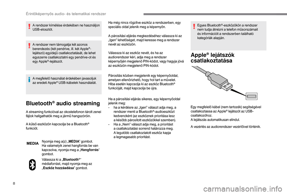 Peugeot Boxer 2018  Kezelési útmutató (in Hungarian) 8
A rendszer kímélése érdekében ne használjon 
USB-elosztót.
A rendszer nem támogatja két azonos 
berendezés (két pendrive, ill. két Apple
®-
lejátszó) egyidejű csatlakoztatását, de 