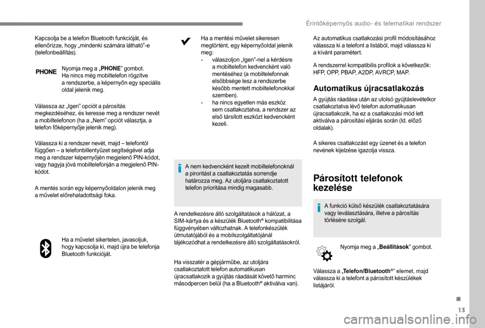 Peugeot Boxer 2018 Kezelési útmutató (in Hungarian) 13
Nyomja meg a „PHONE” gombot.
Ha nincs még mobiltelefon rögzítve
a
r
endszerbe, a képernyőn egy speciális
oldal jelenik meg.
Válassza az „Igen” opciót a
párosítás
megkezd Peugeot Boxer 2018 Kezelési útmutató (in Hungarian) 13
Nyomja meg a „PHONE” gombot.
Ha nincs még mobiltelefon rögzítve
a
r
endszerbe, a képernyőn egy speciális
oldal jelenik meg.
Válassza az „Igen” opciót a
párosítás
megkezd