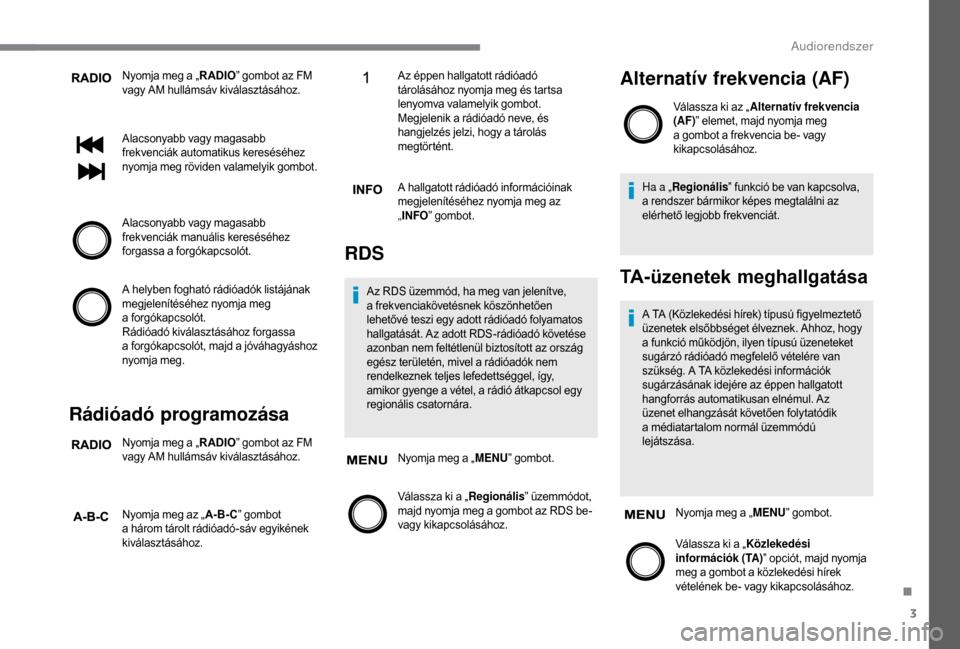 Peugeot Boxer 2018 Kezelési útmutató (in Hungarian) 3
Nyomja meg a „RADIO” gombot az FM
vagy AM hullámsáv kiválasztásához.
Alacsonyabb vagy magasabb
frekvenciák automatikus kereséséhez
nyomja meg röviden valamelyik gombot.
Alacsonyabb v Peugeot Boxer 2018 Kezelési útmutató (in Hungarian) 3
Nyomja meg a „RADIO” gombot az FM
vagy AM hullámsáv kiválasztásához.
Alacsonyabb vagy magasabb
frekvenciák automatikus kereséséhez
nyomja meg röviden valamelyik gombot.
Alacsonyabb v