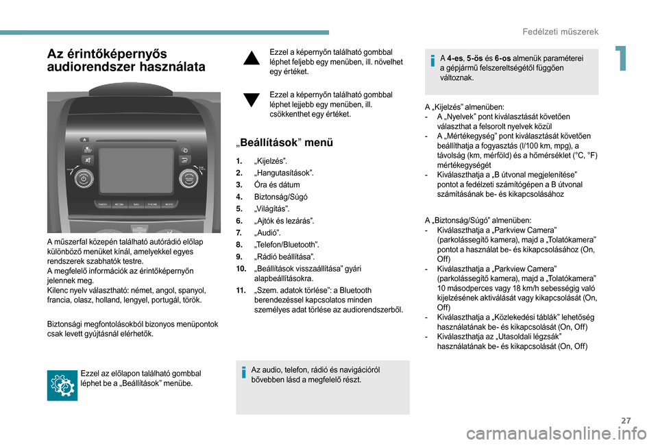 Peugeot Boxer 2018  Kezelési útmutató (in Hungarian) 27
Az érintőképernyős 
audiorendszer használata
A műszer fal közepén található autórádió előlap 
különböző menüket kínál, amelyekkel egyes 
rendszerek szabhatók testre.
A megfele