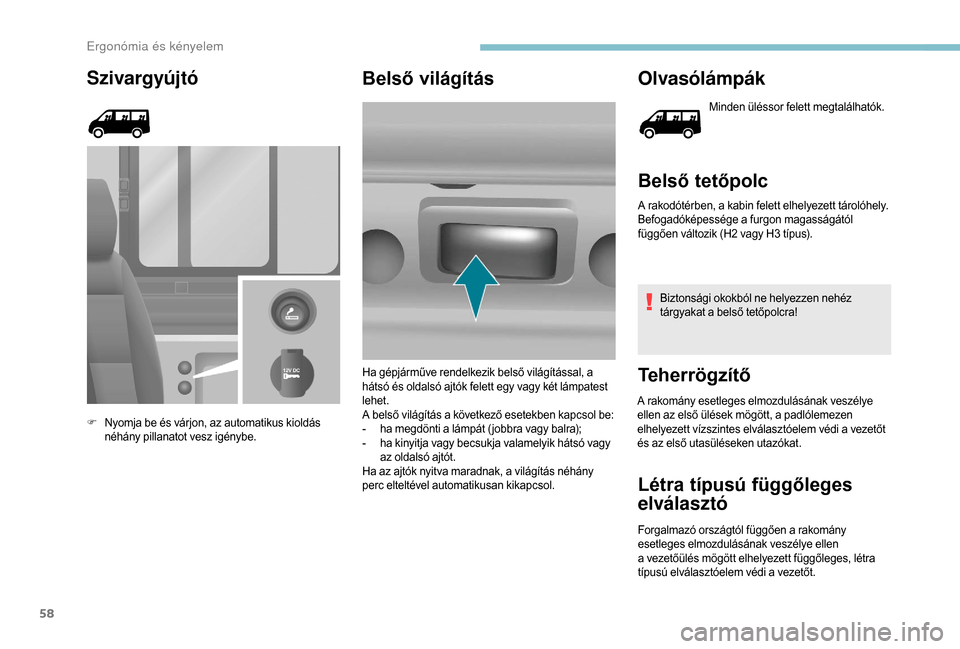 Peugeot Boxer 2018  Kezelési útmutató (in Hungarian) 58
Szivargyújtó
F Nyomja be és várjon, az automatikus kioldás néhány pillanatot vesz igénybe.
Belső világítás Olvasólámpák
Minden üléssor felett megtalálhatók.
Belső tetőpolc
A ra