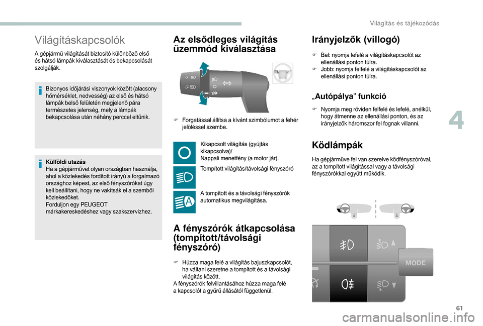 Peugeot Boxer 2018  Kezelési útmutató (in Hungarian) 61
Világításkapcsolók
Bizonyos időjárási viszonyok között (alacsony 
hőmérséklet, nedvesség) az első és hátsó 
lámpák belső felületén megjelenő pára 
természetes jelenség, me