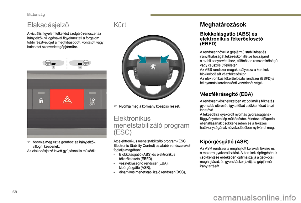 Peugeot Boxer 2018  Kezelési útmutató (in Hungarian) 68
Elakadásjelző
A vizuális figyelemfelkeltést szolgáló rendszer az 
irányjelzők villogásával figyelmezteti a  forgalom 
többi résztvevőjét a
  meghibásodott, vontatott vagy 
balesetet 