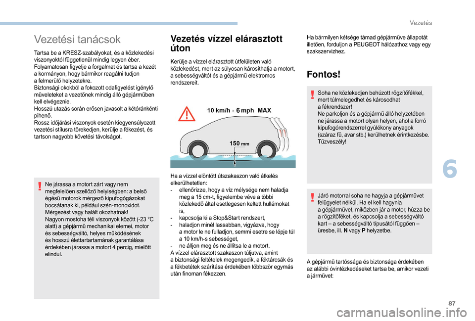 Peugeot Boxer 2018  Kezelési útmutató (in Hungarian) 87
Vezetési tanácsok
Tartsa be a KRESZ-szabályokat, és a közlekedési 
v iszonyoktól függetlenül mindig legyen éber.
Folyamatosan figyelje a
  forgalmat és tartsa a   kezét 
a
  kormányon,