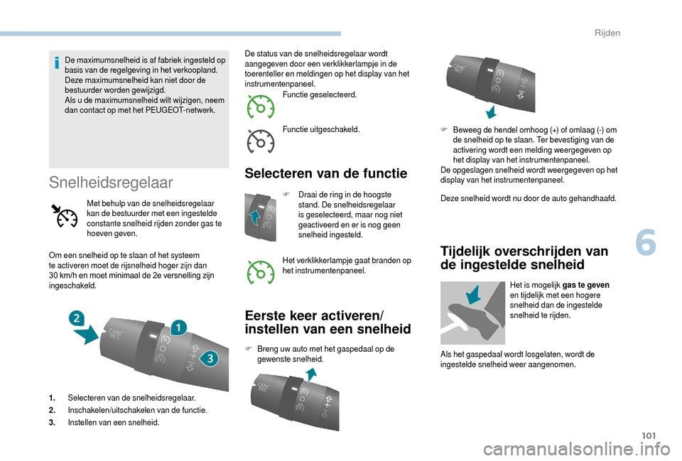 Peugeot Boxer 2018  Handleiding (in Dutch) 101
De maximumsnelheid is af fabriek ingesteld op 
basis van de regelgeving in het verkoopland.
Deze maximumsnelheid kan niet door de 
bestuurder worden gewijzigd.
Als u
 
de maximumsnelheid wilt wijz