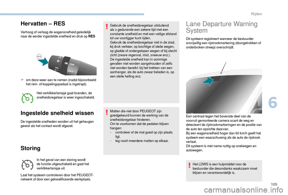 Peugeot Boxer 2018  Handleiding (in Dutch) 105
Hervatten – RES
Verhoog of verlaag de wagensnelheid geleidelijk 
naar de eerder ingestelde snelheid en druk op RESHet verklikkerlampje gaat branden, de 
snelheidsregelaar is weer ingeschakeld.
F