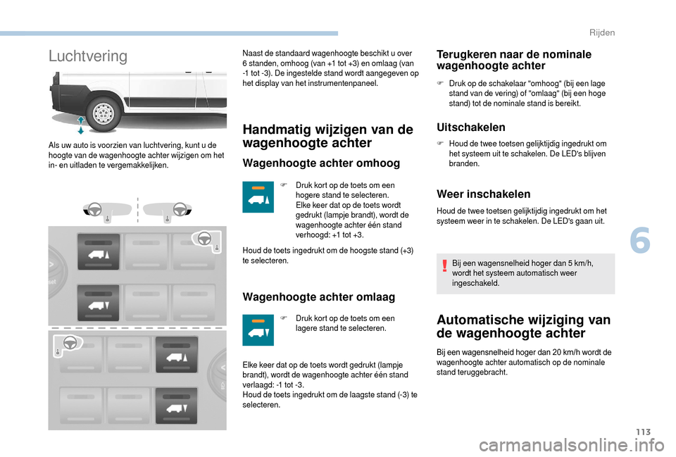 Peugeot Boxer 2018  Handleiding (in Dutch) 113
LuchtveringNaast de standaard wagenhoogte beschikt u over 
6   standen, omhoog (van +1   tot +3) en omlaag (van 
-1
  tot -3). De ingestelde stand wordt aangegeven op 
het display van het instrume