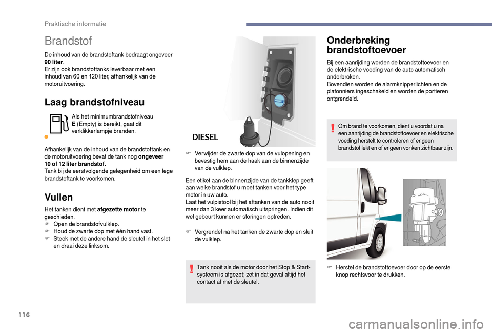 Peugeot Boxer 2018  Handleiding (in Dutch) 116
Brandstof
De inhoud van de brandstoftank bedraagt ongeveer 
90  liter .
Er zijn ook brandstoftanks leverbaar met een 
inhoud van 60
  en 120   liter, afhankelijk van de 
motoruitvoering.
Laag bran