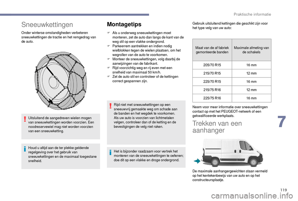 Peugeot Boxer 2018  Handleiding (in Dutch) 119
Sneeuwkettingen
Onder winterse omstandigheden verbeteren 
sneeuwkettingen de tractie en het remgedrag van 
de auto.Uitsluitend de aangedreven wielen mogen 
van sneeuwkettingen worden voorzien. Een