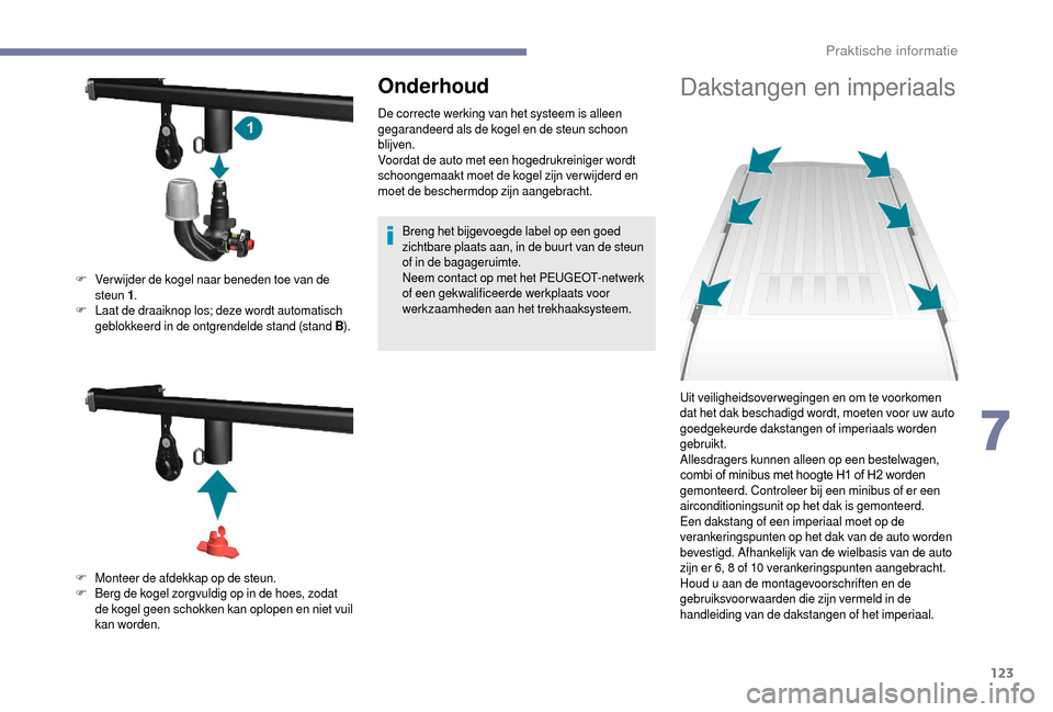 Peugeot Boxer 2018  Handleiding (in Dutch) 123
Onderhoud
De correcte werking van het systeem is alleen 
gegarandeerd als de kogel en de steun schoon 
blijven.
Voordat de auto met een hogedrukreiniger wordt 
schoongemaakt moet de kogel zijn ver