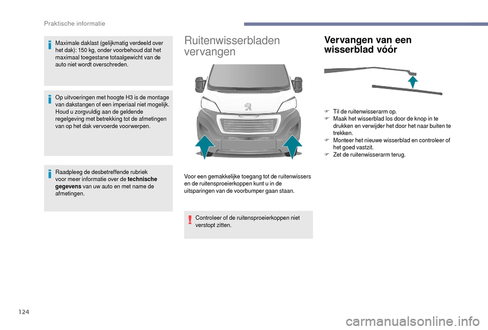 Peugeot Boxer 2018  Handleiding (in Dutch) 124
Maximale daklast (gelijkmatig verdeeld over 
het dak): 150  kg, onder voorbehoud dat het 
maximaal toegestane totaalgewicht van de 
auto niet wordt overschreden.
Op uitvoeringen met hoogte H3
  is
