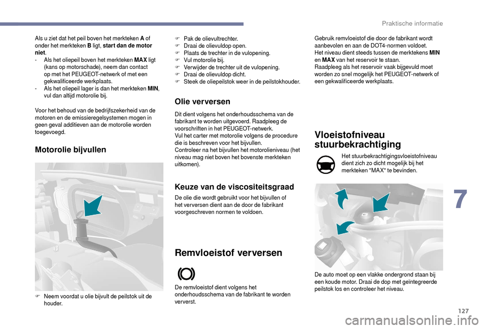 Peugeot Boxer 2018  Handleiding (in Dutch) 127
Als u ziet dat het peil boven het merkteken A of  
onder het merkteken B  ligt, star t dan de motor 
niet .
-
 
A
 ls het oliepeil boven het merkteken MAX  ligt 
(kans op motorschade), neem dan co