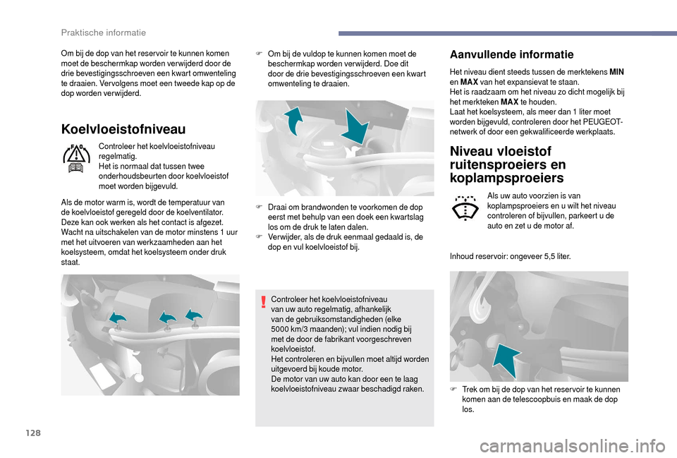 Peugeot Boxer 2018  Handleiding (in Dutch) 128
Om bij de dop van het reser voir te kunnen komen 
moet de beschermkap worden verwijderd door de 
drie bevestigingsschroeven een kwart omwenteling 
te draaien. Ver volgens moet een tweede kap op de