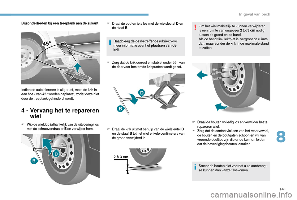 Peugeot Boxer 2018 Handleiding (in Dutch) 141
Bijzonderheden bij een treeplank aan de zijkant
4 - Vervang het te repareren wiel
F Wip de wieldop (afhankelijk van de uitvoering) los
met de schroevendraaier E en verwijder hem. Raadpleeg de d Peugeot Boxer 2018 Handleiding (in Dutch) 141
Bijzonderheden bij een treeplank aan de zijkant
4 - Vervang het te repareren wiel
F Wip de wieldop (afhankelijk van de uitvoering) los
met de schroevendraaier E en verwijder hem. Raadpleeg de d