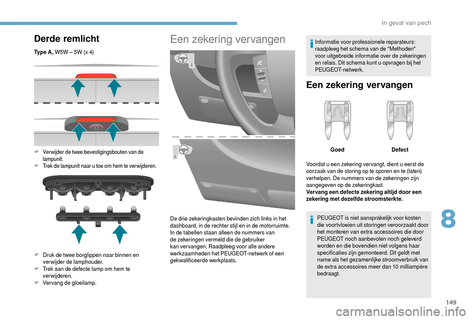 Peugeot Boxer 2018 Handleiding (in Dutch) 149
Derde remlicht
Ty p e A , W5W – 5W (x 4)
F
Verwijder de twee bevestigingsbouten van de
lampunit.
F
T
rek de lampunit naar u toe om hem te ver wijderen.
F Druk de twee borglippen naar binn Peugeot Boxer 2018 Handleiding (in Dutch) 149
Derde remlicht
Ty p e A , W5W – 5W (x 4)
F
Verwijder de twee bevestigingsbouten van de
lampunit.
F
T
rek de lampunit naar u toe om hem te ver wijderen.
F Druk de twee borglippen naar binn