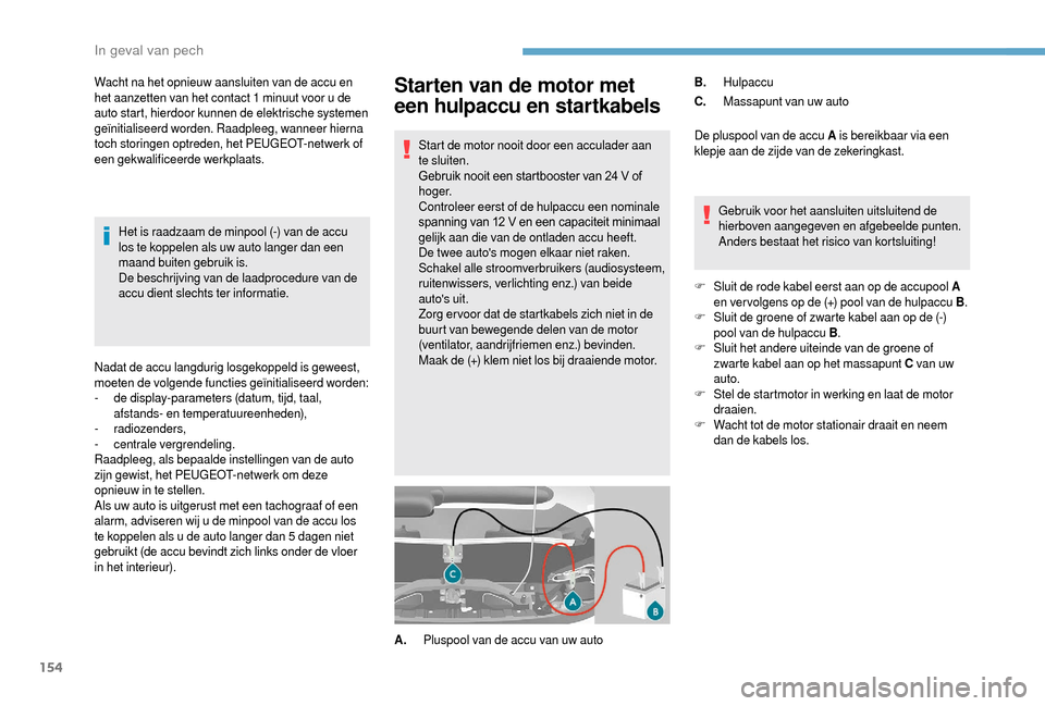 Peugeot Boxer 2018 Handleiding (in Dutch) 154
Starten van de motor met
een hulpaccu en startkabels
Start de motor nooit door een acculader aan
te sluiten.
Gebruik nooit een startbooster van 24 V of
h o g e r.
Controleer eerst of de hulpac Peugeot Boxer 2018 Handleiding (in Dutch) 154
Starten van de motor met
een hulpaccu en startkabels
Start de motor nooit door een acculader aan
te sluiten.
Gebruik nooit een startbooster van 24 V of
h o g e r.
Controleer eerst of de hulpac