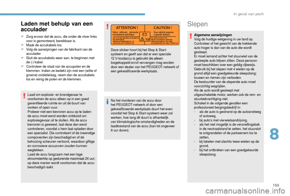 Peugeot Boxer 2018 Handleiding (in Dutch) 155
Slepen
Algemene aanwijzingen
Volg de huidige wetgeving in uw land op.
Controleer of het gewicht van de trekkende
auto hoger is dan van de auto die wordt
gesleept.
Er moet iemand achter het stuu Peugeot Boxer 2018 Handleiding (in Dutch) 155
Slepen
Algemene aanwijzingen
Volg de huidige wetgeving in uw land op.
Controleer of het gewicht van de trekkende
auto hoger is dan van de auto die wordt
gesleept.
Er moet iemand achter het stuu