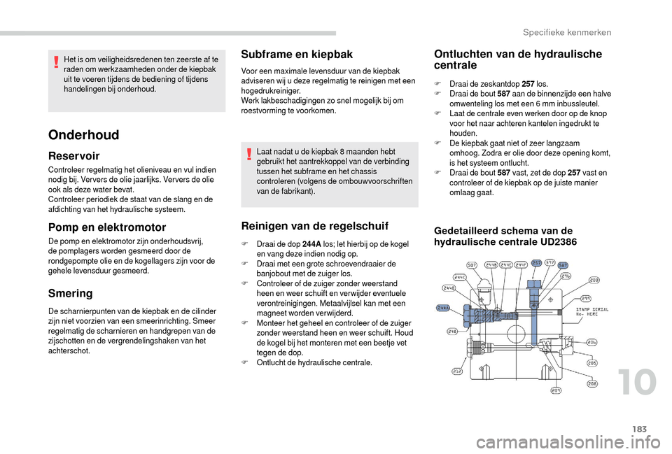 Peugeot Boxer 2018 Handleiding (in Dutch) 183
Controleer regelmatig het olieniveau en vul indien
nodig bij. Ver vers de olie jaarlijks. Ver vers de olie
ook als deze water bevat.
Controleer periodiek de staat van de slang en de
afdichting Peugeot Boxer 2018 Handleiding (in Dutch) 183
Controleer regelmatig het olieniveau en vul indien
nodig bij. Ver vers de olie jaarlijks. Ver vers de olie
ook als deze water bevat.
Controleer periodiek de staat van de slang en de
afdichting