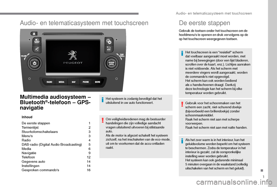Peugeot Boxer 2018 Handleiding (in Dutch) 1
Audio- en telematicasysteem met touchscreen
Multimedia audiosysteem –
Bluetooth®-telefoon – GPS-
navigatie
Inhoud
De eerste stappen 1
T ermenlijst 2
St
uurkolomschakelaars
3
M
enus
Peugeot Boxer 2018 Handleiding (in Dutch) 1
Audio- en telematicasysteem met touchscreen
Multimedia audiosysteem –
Bluetooth®-telefoon – GPS-
navigatie
Inhoud
De eerste stappen 1
T ermenlijst 2
St
uurkolomschakelaars
3
M
enus