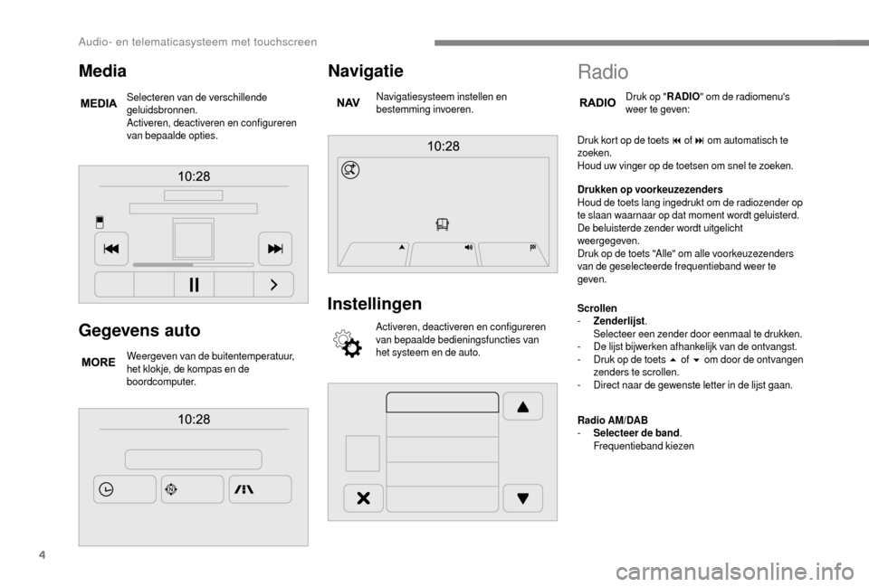 Peugeot Boxer 2018 Handleiding (in Dutch) 4
Gegevens auto
Weergeven van de buitentemperatuur,
het klokje, de kompas en de
boordcomputer.
Navigatie
Navigatiesysteem instellen en
bestemming invoeren.
Instellingen
Activeren, deactiveren en co Peugeot Boxer 2018 Handleiding (in Dutch) 4
Gegevens auto
Weergeven van de buitentemperatuur,
het klokje, de kompas en de
boordcomputer.
Navigatie
Navigatiesysteem instellen en
bestemming invoeren.
Instellingen
Activeren, deactiveren en co