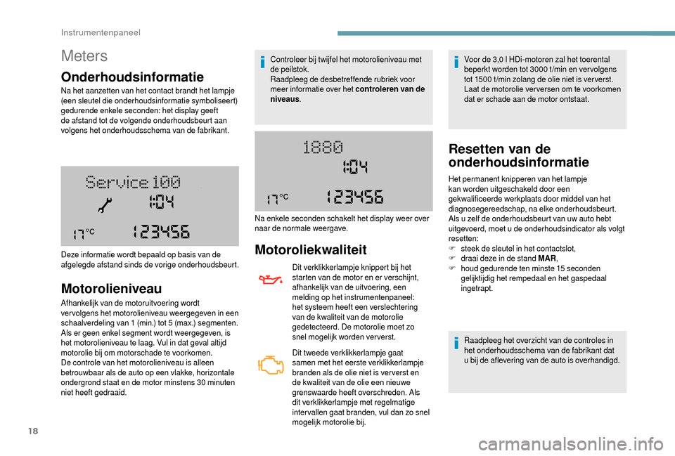 Peugeot Boxer 2018  Handleiding (in Dutch) 18
Meters
Onderhoudsinformatie
Na het aanzetten van het contact brandt het lampje 
(een sleutel die onderhoudsinformatie symboliseert) 
gedurende enkele seconden: het display geeft 
de afstand tot de 