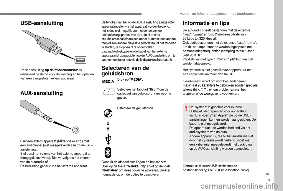 Peugeot Boxer 2018 Handleiding (in Dutch) 7
USB-aansluiting
AUX-aansluiting
Deze aansluiting op de middenconsole is
uitsluitend bestemd voor de voeding en het opladen
van een aangesloten extern apparaat.
Sluit een extern apparaat (MP3 -spe Peugeot Boxer 2018 Handleiding (in Dutch) 7
USB-aansluiting
AUX-aansluiting
Deze aansluiting op de middenconsole is
uitsluitend bestemd voor de voeding en het opladen
van een aangesloten extern apparaat.
Sluit een extern apparaat (MP3 -spe