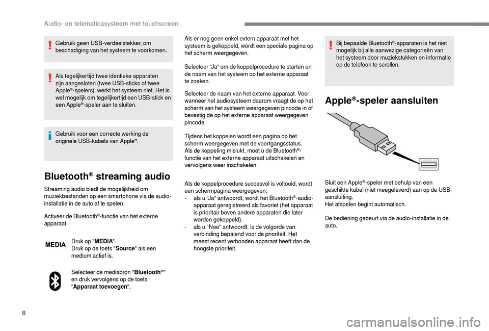 Peugeot Boxer 2018 Handleiding (in Dutch) 8
Gebruik geen USB-verdeelstekker, om
beschadiging van het systeem te voorkomen.
Als tegelijkertijd twee identieke apparaten
zijn aangesloten (twee USB-sticks of twee
Apple
®-spelers), werkt het s Peugeot Boxer 2018 Handleiding (in Dutch) 8
Gebruik geen USB-verdeelstekker, om
beschadiging van het systeem te voorkomen.
Als tegelijkertijd twee identieke apparaten
zijn aangesloten (twee USB-sticks of twee
Apple
®-spelers), werkt het s