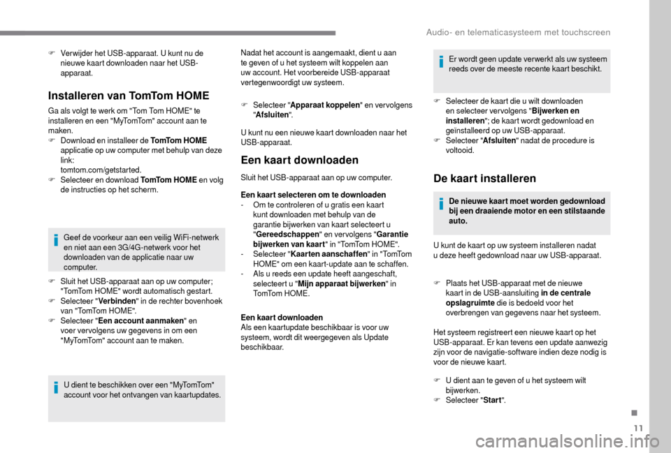 Peugeot Boxer 2018 Handleiding (in Dutch) 11
F Ver wijder het USB-apparaat. U kunt nu de nieuwe kaart downloaden naar het USB-
apparaat.
Installeren van TomTom HOME
Ga als volgt te werk om "Tom Tom HOME" te
installeren en een "MyTomTom" acco Peugeot Boxer 2018 Handleiding (in Dutch) 11
F Ver wijder het USB-apparaat. U kunt nu de nieuwe kaart downloaden naar het USB-
apparaat.
Installeren van TomTom HOME
Ga als volgt te werk om "Tom Tom HOME" te
installeren en een "MyTomTom" acco