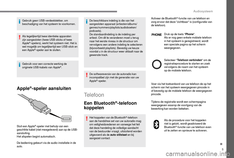 Peugeot Boxer 2018 Handleiding (in Dutch) 5
Gebruik geen USB-verdeelstekker, om
beschadiging van het systeem te voorkomen.
Als tegelijkertijd twee identieke apparaten
zijn aangesloten (twee USB-sticks of twee
Apple
®-spelers), werkt het s Peugeot Boxer 2018 Handleiding (in Dutch) 5
Gebruik geen USB-verdeelstekker, om
beschadiging van het systeem te voorkomen.
Als tegelijkertijd twee identieke apparaten
zijn aangesloten (twee USB-sticks of twee
Apple
®-spelers), werkt het s