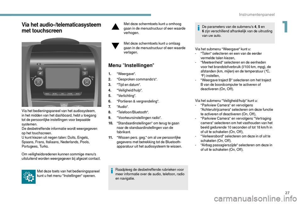 Peugeot Boxer 2018  Handleiding (in Dutch) 27
Via het audio-/telematicasysteem 
met touchscreen
Via het bedieningspaneel van het audiosysteem, 
in het midden van het dashboard, hebt u toegang 
tot de persoonlijke instellingen voor bepaalde 
sy
