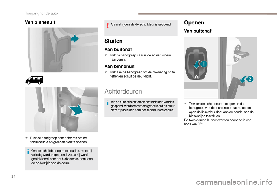 Peugeot Boxer 2018  Handleiding (in Dutch) 34
Van binnenuit
Om de schuifdeur open te houden, moet hij 
volledig worden geopend, zodat hij wordt 
geblokkeerd door het blokkeersysteem (aan 
de onderzijde van de deur).Ga niet rijden als de schuif