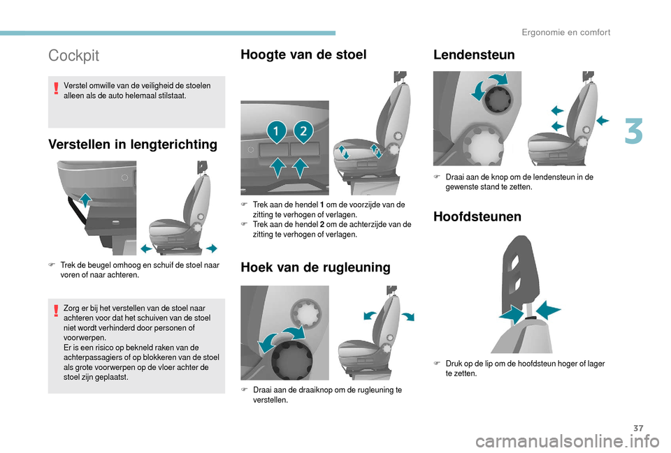 Peugeot Boxer 2018  Handleiding (in Dutch) 37
Cockpit
Verstellen in lengterichting
F Trek de beugel omhoog en schuif de stoel naar voren of naar achteren.
Zorg er bij het verstellen van de stoel naar 
achteren voor dat het schuiven van de stoe