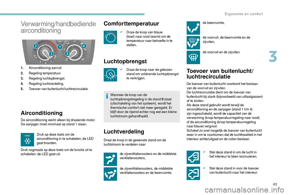 Peugeot Boxer 2018 Handleiding (in Dutch) 43
Verwarming/handbediende
airconditioning
1.Airconditioning aan/uit.
2. Regeling temperatuur.
3. Regeling luchtopbrengst.
4. Regeling luchtverdeling.
5. Toevoer van buitenlucht/luchtrecirculatie.
Ai Peugeot Boxer 2018 Handleiding (in Dutch) 43
Verwarming/handbediende
airconditioning
1.Airconditioning aan/uit.
2. Regeling temperatuur.
3. Regeling luchtopbrengst.
4. Regeling luchtverdeling.
5. Toevoer van buitenlucht/luchtrecirculatie.
Ai