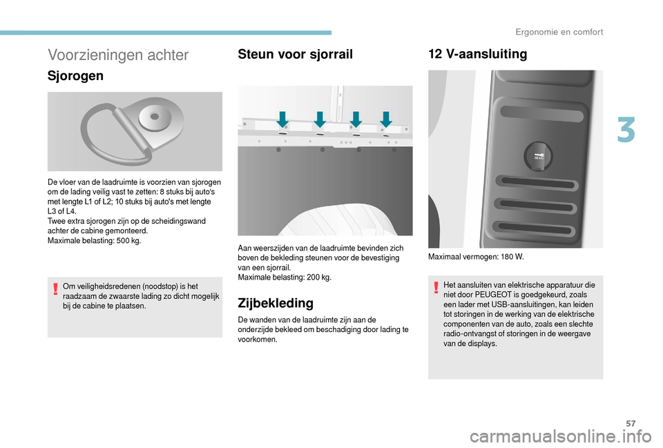 Peugeot Boxer 2018 Handleiding (in Dutch) 57
Voorzieningen achter
Sjorogen
Om veiligheidsredenen (noodstop) is het
raadzaam de zwaarste lading zo dicht mogelijk
bij de cabine te plaatsen.
Steun voor sjorrail
Aan weerszijden van de laadruimt Peugeot Boxer 2018 Handleiding (in Dutch) 57
Voorzieningen achter
Sjorogen
Om veiligheidsredenen (noodstop) is het
raadzaam de zwaarste lading zo dicht mogelijk
bij de cabine te plaatsen.
Steun voor sjorrail
Aan weerszijden van de laadruimt