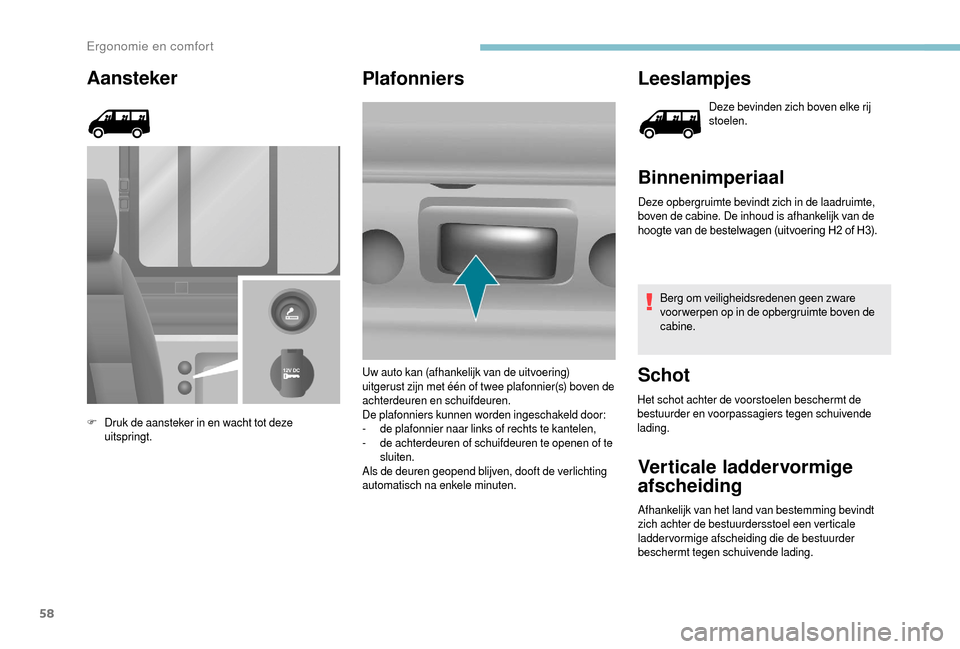 Peugeot Boxer 2018 Handleiding (in Dutch) 58
Aansteker
F Druk de aansteker in en wacht tot deze uitspringt.
Plafonniers Leeslampjes
Deze bevinden zich boven elke rij
stoelen.
Binnenimperiaal
Deze opbergruimte bevindt zich in de laadruimte,
Peugeot Boxer 2018 Handleiding (in Dutch) 58
Aansteker
F Druk de aansteker in en wacht tot deze uitspringt.
Plafonniers Leeslampjes
Deze bevinden zich boven elke rij
stoelen.
Binnenimperiaal
Deze opbergruimte bevindt zich in de laadruimte,