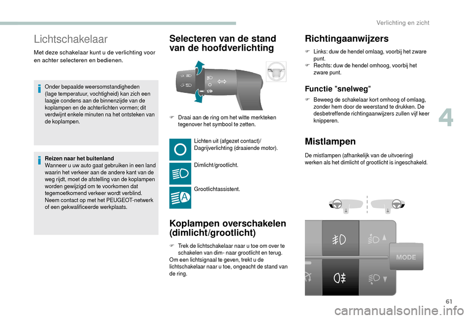 Peugeot Boxer 2018 Handleiding (in Dutch) 61
Lichtschakelaar
Onder bepaalde weersomstandigheden
(lage temperatuur, vochtigheid) kan zich een
laagje condens aan de binnenzijde van de
koplampen en de achterlichten vormen; dit
verdwijnt enke Peugeot Boxer 2018 Handleiding (in Dutch) 61
Lichtschakelaar
Onder bepaalde weersomstandigheden
(lage temperatuur, vochtigheid) kan zich een
laagje condens aan de binnenzijde van de
koplampen en de achterlichten vormen; dit
verdwijnt enke