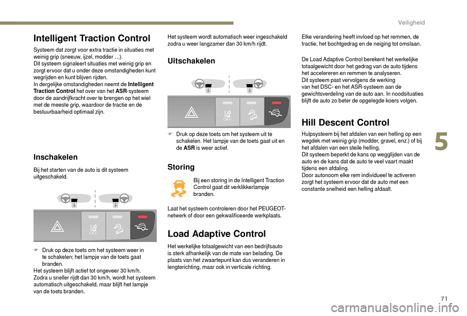 Peugeot Boxer 2018 Handleiding (in Dutch) 71
Intelligent Traction Control
Systeem dat zorgt voor extra tractie in situaties met
weinig grip (sneeuw, ijzel, modder …).
Dit systeem signaleert situaties met weinig grip en
zorgt er voor dat u Peugeot Boxer 2018 Handleiding (in Dutch) 71
Intelligent Traction Control
Systeem dat zorgt voor extra tractie in situaties met
weinig grip (sneeuw, ijzel, modder …).
Dit systeem signaleert situaties met weinig grip en
zorgt er voor dat u