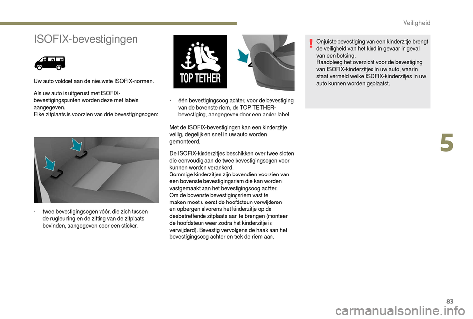 Peugeot Boxer 2018  Handleiding (in Dutch) 83
ISOFIX-bevestigingen
Als uw auto is uitgerust met ISOFIX-
bevestigingspunten worden deze met labels 
aangegeven.
Elke zitplaats is voorzien van drie bevestigingsogen:Met de ISOFIX-bevestigingen kan