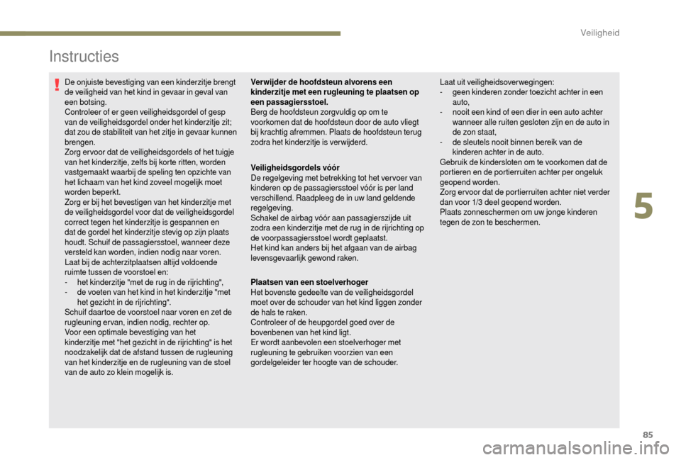 Peugeot Boxer 2018 Handleiding (in Dutch) 85
Instructies
De onjuiste bevestiging van een kinderzitje brengt
de veiligheid van het kind in gevaar in geval van
een botsing.
Controleer of er geen veiligheidsgordel of gesp
van de veiligheidsgo Peugeot Boxer 2018 Handleiding (in Dutch) 85
Instructies
De onjuiste bevestiging van een kinderzitje brengt
de veiligheid van het kind in gevaar in geval van
een botsing.
Controleer of er geen veiligheidsgordel of gesp
van de veiligheidsgo