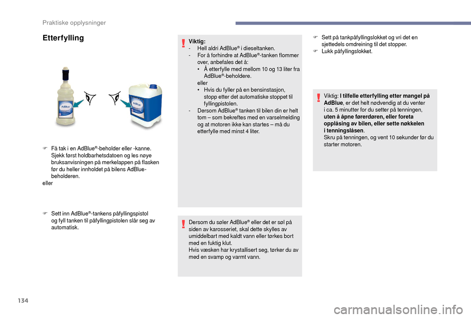 Peugeot Boxer 2018  Brukerhåndbok (in Norwegian) 134
Etterfylling
F Sett inn AdBlue®-tankens påfyllingspistol 
og fyll tanken til påfyllingpistolen slår seg av 
automatisk. Viktig:
-
 
H
 ell aldri AdBlue
® i 
dieseltanken.
-
 F
or å forhindre