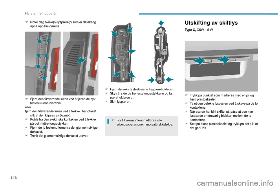 Peugeot Boxer 2018 Brukerhåndbok (in Norwegian) 148
Utskifting av skiltlys
Ty p e C , C5W – 5 W
F
T
rykk på punktet som markeres med en pil og
fjern plastdekselet.
F
T
a ut den defekte lyspæren ved å skyve på de to
kontaktene.
F
N
Peugeot Boxer 2018 Brukerhåndbok (in Norwegian) 148
Utskifting av skiltlys
Ty p e C , C5W – 5 W
F
T
rykk på punktet som markeres med en pil og
fjern plastdekselet.
F
T
a ut den defekte lyspæren ved å skyve på de to
kontaktene.
F
N