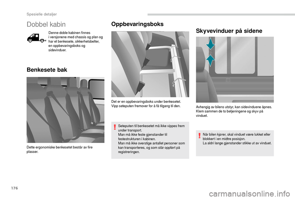 Peugeot Boxer 2018  Brukerhåndbok (in Norwegian) 176
Dobbel kabin
Denne doble kabinen finnes 
i  versjonene med chassis og plan og 
har et benkesete, sikkerhetsbelter, 
en oppbevaringsboks og 
sidevinduer.
Benkesete bak Oppbevaringsboks
Seteputen ti