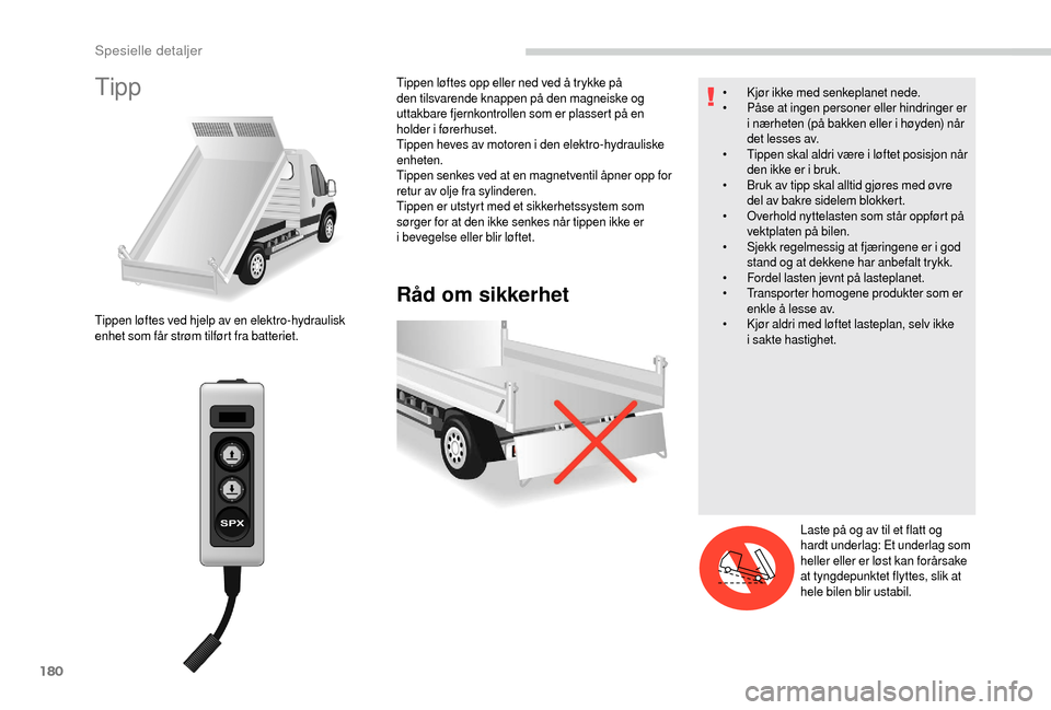 Peugeot Boxer 2018 Brukerhåndbok (in Norwegian) 180
Tipp
Råd om sikkerhet
Tippen løftes ved hjelp av en elektro-hydraulisk
enhet som får strøm tilført fra batteriet.Tippen løftes opp eller ned ved å trykke på
den tilsvarende knappen på d Peugeot Boxer 2018 Brukerhåndbok (in Norwegian) 180
Tipp
Råd om sikkerhet
Tippen løftes ved hjelp av en elektro-hydraulisk
enhet som får strøm tilført fra batteriet.Tippen løftes opp eller ned ved å trykke på
den tilsvarende knappen på d
