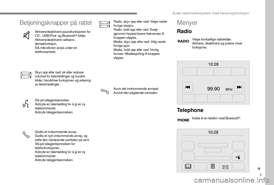 Peugeot Boxer 2018 Brukerhåndbok (in Norwegian) 3
Betjeningsknapper på rattet
Aktivere/deaktivere pausefunksjonen for
CD-, USB/iPod- og Bluetooth®-kilder.
Aktivere/deaktivere radioens
dempefunksjon.
Slå mikrofonen av/på under en
telefonsamta Peugeot Boxer 2018 Brukerhåndbok (in Norwegian) 3
Betjeningsknapper på rattet
Aktivere/deaktivere pausefunksjonen for
CD-, USB/iPod- og Bluetooth®-kilder.
Aktivere/deaktivere radioens
dempefunksjon.
Slå mikrofonen av/på under en
telefonsamta