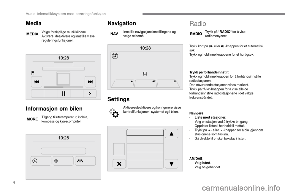 Peugeot Boxer 2018 Brukerhåndbok (in Norwegian) 4
Informasjon om bilen
Tilgang til utetemperatur, klokke,
kompass og kjørecomputer.
Navigation
Innstille navigasjonsinnstillingene og
velge reisemål.
Settings
Aktivere/deaktivere og konfigurere vi Peugeot Boxer 2018 Brukerhåndbok (in Norwegian) 4
Informasjon om bilen
Tilgang til utetemperatur, klokke,
kompass og kjørecomputer.
Navigation
Innstille navigasjonsinnstillingene og
velge reisemål.
Settings
Aktivere/deaktivere og konfigurere vi