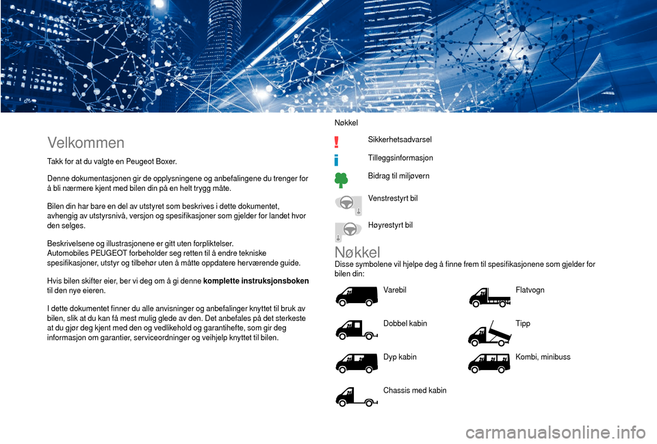 Peugeot Boxer 2018  Brukerhåndbok (in Norwegian) Velkommen
Takk for at du valgte en Peugeot Boxer.
Denne dokumentasjonen gir de opplysningene og anbefalingene du trenger for 
å bli nærmere kjent med bilen din på en helt trygg måte.
Bilen din har