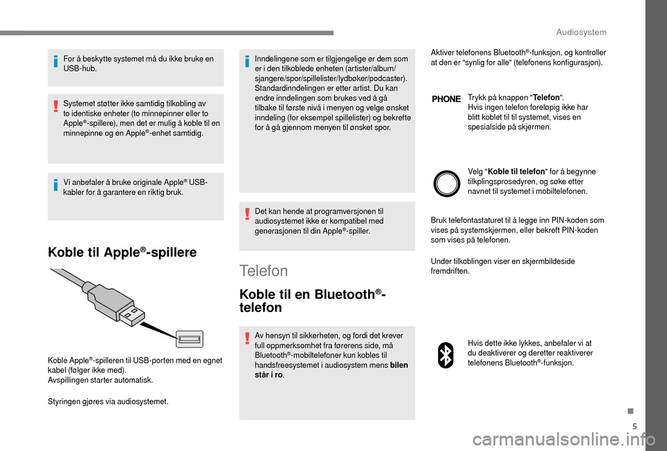 Peugeot Boxer 2018 Brukerhåndbok (in Norwegian) 5
For å beskytte systemet må du ikke bruke en
USB-hub.
Systemet støtter ikke samtidig tilkobling av
to identiske enheter (to minnepinner eller to
Apple
®-spillere), men det er mulig å koble ti Peugeot Boxer 2018 Brukerhåndbok (in Norwegian) 5
For å beskytte systemet må du ikke bruke en
USB-hub.
Systemet støtter ikke samtidig tilkobling av
to identiske enheter (to minnepinner eller to
Apple
®-spillere), men det er mulig å koble ti